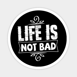 life is not bad tshirt Magnet